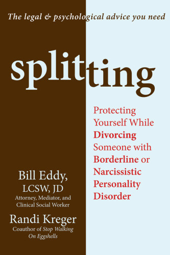 Splitting Protecting Yourself While Divorcing Someone With Borderline Or Narcissistic Personality Disorder Kreger