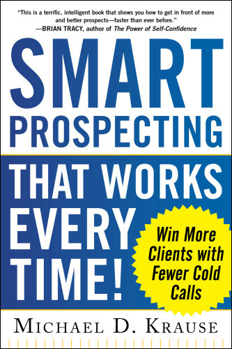 Smart Prospecting That Works Every Time Win More Clients With Fewer Cold Calls Krause
