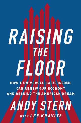 Raising The Floor How A Universal Basic Income Can Renew Our Economy And Rebuild The American Dream First Edition Kravitz