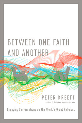 Between One Faith And Another Engaging Conversations On The Worlds Great Religions 1st Peter Kreeft