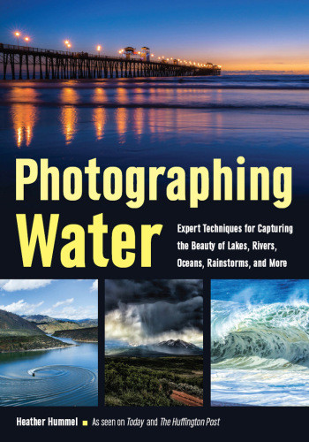 Photographing Water Expert Techniques For Capturing The Beauty Of Lakes Rivers Oceans Rainstorms And More Hummel