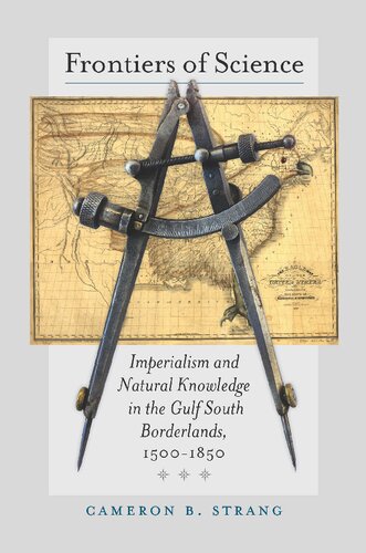 Frontiers Of Science Imperialism And Natural Knowledge In The Gulf South Borderlands 15001850 Cameron B Strang