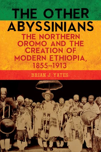 The Other Abyssinians The Northern Oromo And The Creation Of Modern Ethiopia 18551913 2020 Pdf Brian J Yates