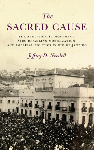 The Sacred Cause The Abolitionist Movement Afrobrazilian Mobilization And Imperial Politics In Rio De Janeiro Jeffrey Needell