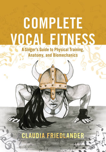 Complete Vocal Fitness A Singers Guide To Physical Training Anatomy And Biomechanics Claudia Friedlander