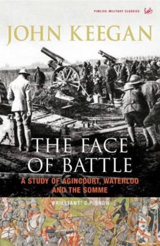 The Face Of Battle A Study Of Agincourt Waterloo And The Somme Keegan