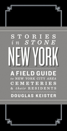 Stories In Stone New York A Field Guide To New York City Area Cemeteries Their Residents Keister
