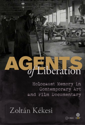 Agents Of Liberation Holocaust Memory In Contemporary Art And Film Documentary Kkesi
