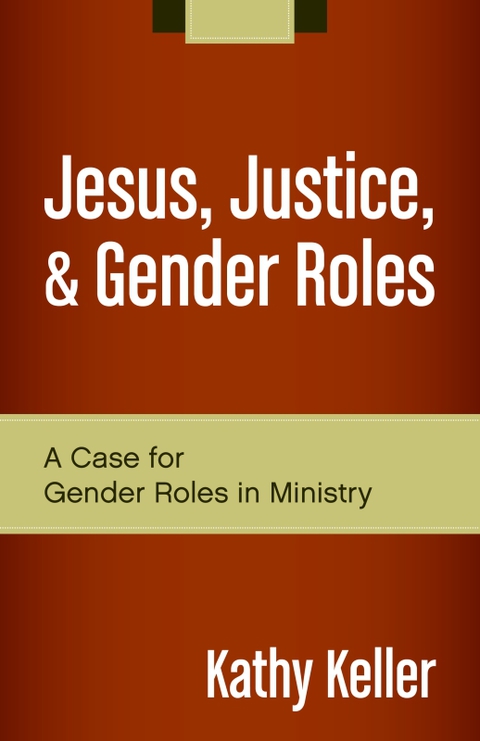 Jesus Justice And Gender Roles A Case For Gender Roles In Ministry Fresh Perspectives On Women In Ministry 1st Edition Keller