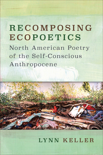 Recomposing Ecopoetics North American Poetry Of The Selfconscious Anthropocene Keller