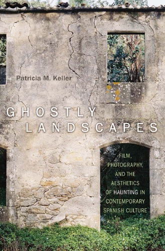 Ghostly Landscapes Film Photography And The Aesthetics Of Haunting In Contemporary Spanish Culture Keller