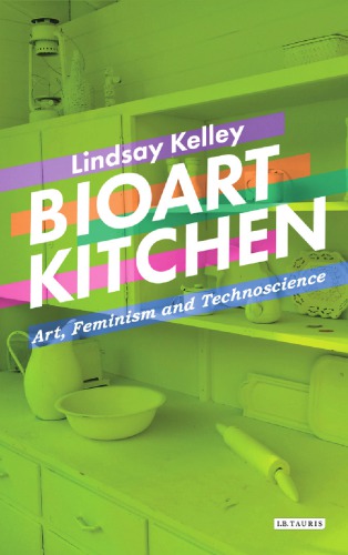 Bioart Kitchen Art Feminism And Technoscience Lindsay Kelley