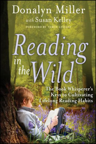 Reading In The Wild The Book Whisperers Keys To Cultivating Lifelong Reading Habits Donalyn Miller With Susan Kelley
