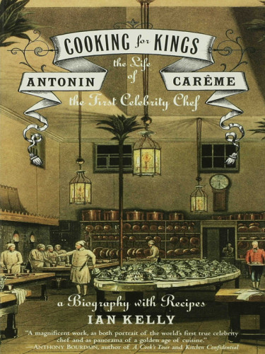 Cooking For Kings The Life Of Antonin Carme The First Celebrity Chef Kelly