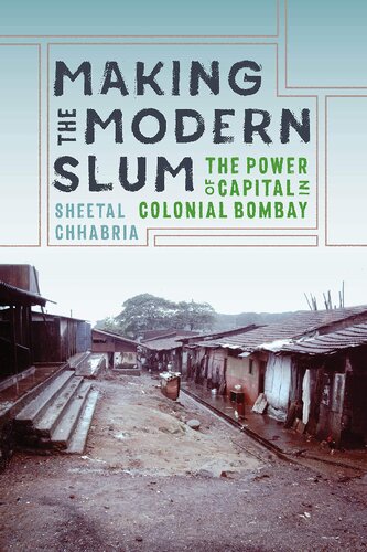 Making The Modern Slum The Power Of Capital In Colonial Bombay Sheetal Chhabria