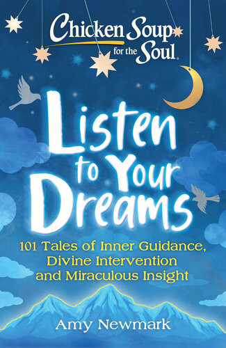 Chicken Soup For The Soul Listen To Your Dreams 101 Tales Of Inner Guidance Divine Intervention And Miraculous Insight Amy Newmark