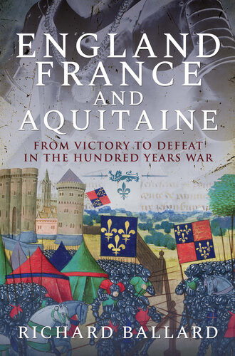 England France And Aquitaine From Victory To Defeat In The Hundred Years War Richard Ballard