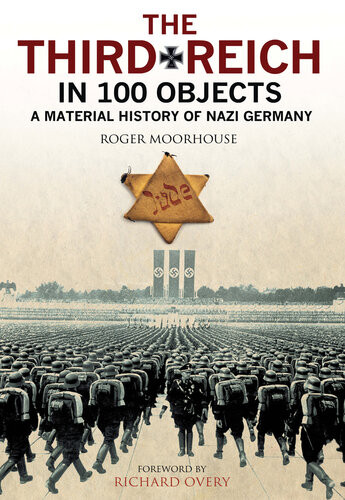 The Third Reich In 100 Objects A Material History Of Nazi Germany Roger Moorhouse