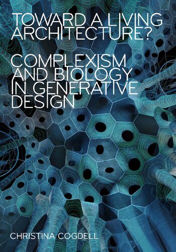 Toward A Living Architecture Complexism And Biology In Generative Design Christina Cogdell