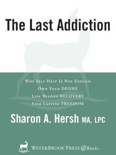 The Last Addiction Why Self Help Is Not Enough Own Your Desire Live Beyond Recovery Find Lasting Freedom Hersh