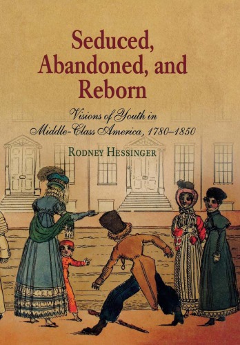 Seduced Abandoned And Reborn Visions Of Youth In Middleclass America 17801850 Hessinger