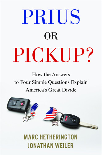 Prius Or Pickup How The Answers To Four Simple Questions Explain Americas Great Divide 1st Edition Marc J Hetherington Jonathan Weiler