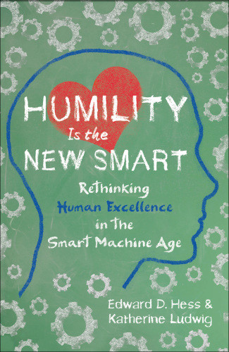 Humility Is The New Smart Rethinking Human Excellence In The Smart Machine Age First Edition Edward D Hess