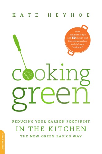 Cooking Green Reducing Your Carbon Footprint In The Kitchen The New Green Basics Way 1st Da Capo Press Ed Kate Heyhoe