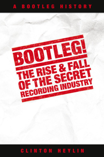 Bootleg The Rise And Fall Of The Secret Recording Industry Heylin
