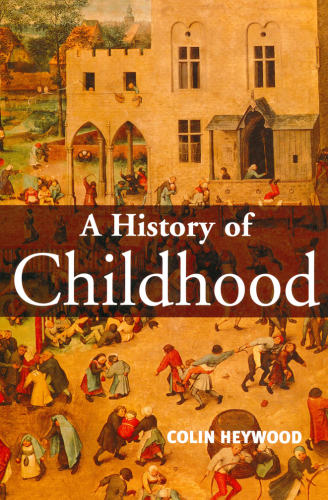 A History Of Childhood Children And Childhood In The West From Medieval To Modern Times Heywood