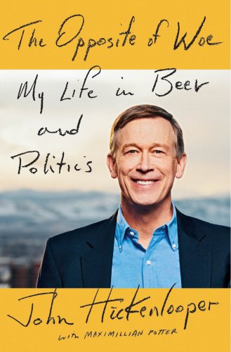 The Opposite Of Woe My Life In Beer And Politics Hickenlooper