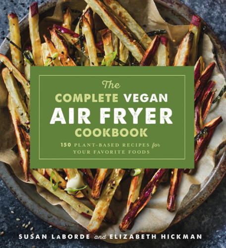 The Complete Vegan Air Fryer Cookbook 150 Plantbased Recipes For Your Favorite Foods Elizabeth Hickman