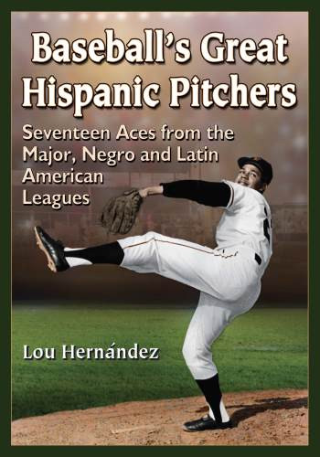 Baseballs Great Hispanic Pitchers Seventeen Aces From The Major Negro And Latin American Leagues Hernandez