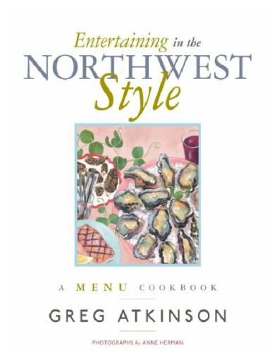 Entertaining In The Northwest Style A Menu Cookbook Greg Atkinson