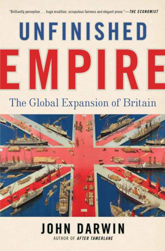 Unfinished Empire The Global Expansion Of Britain John Darwin