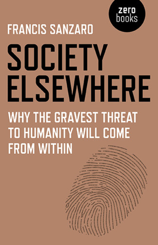 Society Elsewhere Why The Gravest Threat To Humanity Will Come From Within Francis Sanzaro