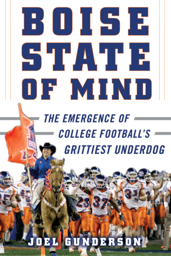Boise State Of Mind The Emergence Of College Footballs Grittiest Underdog Joel Gunderson