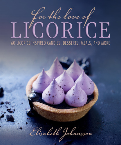 For The Love Of Licorice 60 Licoriceinspired Candies Desserts Meals And More Elisabeth Johansson