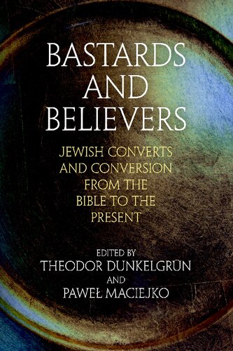 Bastards And Believers Jewish Converts And Conversion From The Bible To The Present Theodor Dunkelgrun Editor