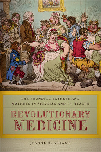 Revolutionary Medicine The Founding Fathers And Mothers In Sickness And In Health 1st Edition Jeanne E Abrams