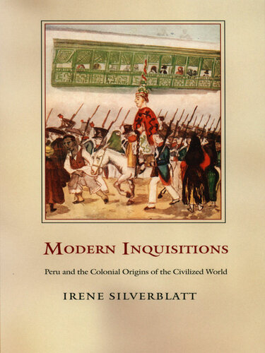 Modern Inquisitions Peru And The Colonial Origins Of The Civilized World Irene Silverblatt