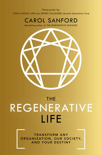 The Regenerative Life Transform Any Organization Our Society And Your Life Carol Sanford