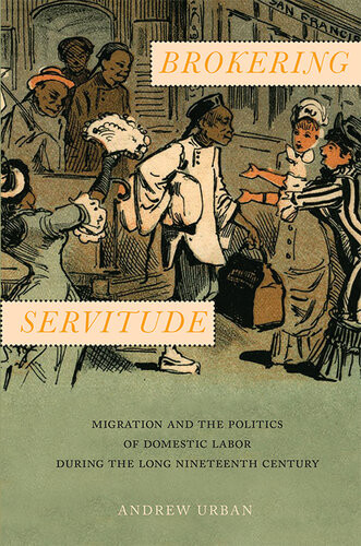 Brokering Servitude Migration And The Politics Of Domestic Labor During The Long Nineteenth Century Andrew Urban