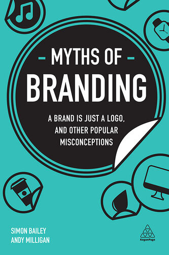 Myths Of Branding A Brand Is Just A Logo And Other Popular Misconceptions Business Myths 1st Edition Simon Bailey