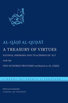 A Treasury Of Virtues Sayings Sermons And Teachings Of Ali With The One Hundred Proverbs Attributed To Aljahiz Bilingual Alqadi Alqudai Tahera Qutbuddin