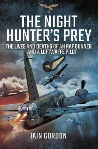 The Night Hunters Prey The Lives And Deaths Of An Raf Rear Gunner And A Luftwaffe Pilot Gordon