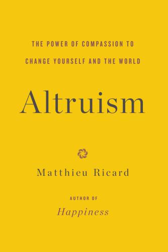 Altruism The Power Of Compassion To Change Yourself And The World First Ebook Edition Matthieu Ricard