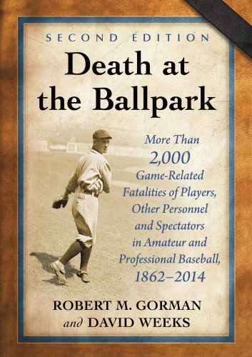 Death At The Ballpark More Than 2000 Gamerelated Fatalities Of Players Other Personnel And Spectators In Amateur And Professional Baseball 18622014 2nd Edition Gorman