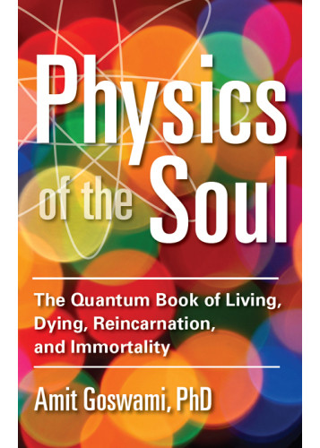 Physics Of The Soul The Quantum Book Of Living Dying Reincarnation And Immortality Goswami