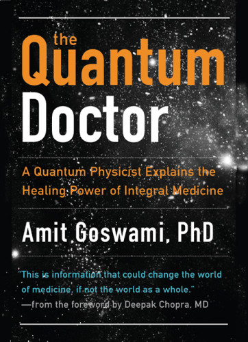 The Quantum Doctor A Quantum Physicist Explains The Healing Power Of Integrative Medicine Goswami